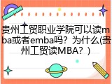 贵州工贸职业学院可以读mba或者emba吗？为什么(贵州工贸读MBA？)