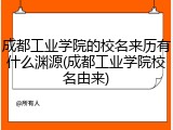成都工业学院的校名来历有什么渊源(成都工业学院校名由来)