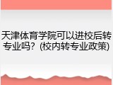 天津体育学院可以进校后转专业吗？(校内转专业政策)