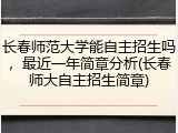 长春师范大学能自主招生吗，最近一年简章分析(长春师大自主招生简章)