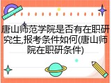 唐山师范学院是否有在职研究生,报考条件如何(唐山师院在职研条件)