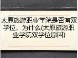 太原旅游职业学院是否有双学位，为什么(太原旅游职业学院双学位原因)