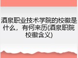 酒泉职业技术学院的校徽是什么，有何来历(酒泉职院校徽含义)