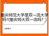 重庆师范大学是双一流大学吗?(重庆师大双一流吗？)
