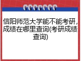 信阳师范大学能不能考研，成绩在哪里查询(考研成绩查询)