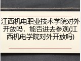 江西机电职业技术学院对外开放吗，能否进去参观(江西机电学院对外开放吗)