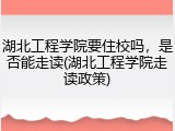 湖北工程学院要住校吗，是否能走读(湖北工程学院走读政策)