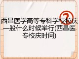 西昌医学高等专科学校校庆一般什么时候举行(西昌医专校庆时间)