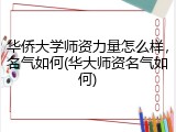 华侨大学师资力量怎么样，名气如何(华大师资名气如何)