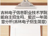 吉林电子信息职业技术学院能自主招生吗，最近一年简章分析(吉林电子招生简章)