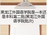 黑龙江外国语学院是一本还是本科第二批(黑龙江外国语学院批次)