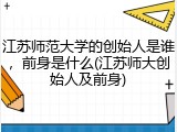 江苏师范大学的创始人是谁，前身是什么(江苏师大创始人及前身)
