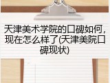 天津美术学院的口碑如何，现在怎么样了(天津美院口碑现状)