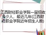 江西财经职业学院一届招收多少人，最近几年(江西财经职业学院近年招生人数)