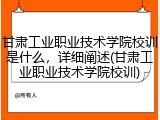 甘肃工业职业技术学院校训是什么，详细阐述(甘肃工业职业技术学院校训)
