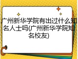 广州新华学院有出过什么知名人士吗(广州新华学院知名校友)