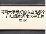 河南大学最好的专业是哪个，详细阐述(河南大学王牌专业)