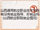 山西通用航空职业技术学院有没有就业指导，好就业吗(山西航空职院就业情况)