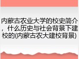 内蒙古农业大学的校史简介，什么历史与社会背景下建校的(内蒙古农大建校背景)