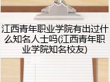 江西青年职业学院有出过什么知名人士吗(江西青年职业学院知名校友)