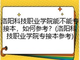 洛阳科技职业学院能不能专接本，如何参考？(洛阳科技职业学院专接本参考)