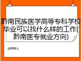 黔南民族医学高等专科学校毕业可以找什么样的工作(黔南医专就业方向)
