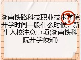 湖南铁路科技职业技术学院开学时间一般什么时候，新生入校注意事项(湖南铁科院开学须知)