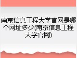 南京信息工程大学官网是哪个网址多少(南京信息工程大学官网)