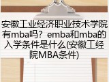 安徽工业经济职业技术学院有mba吗？emba和mba的入学条件是什么(安徽工经院MBA条件)