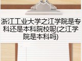 浙江工业大学之江学院是专科还是本科院校呢(之江学院是本科吗)