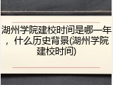 湖州学院建校时间是哪一年，什么历史背景(湖州学院建校时间)
