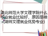 湖北师范大学文理学院什么专业就业比较好，原因是啥(湖师文理就业优势专业)