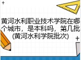 黄河水利职业技术学院在哪个城市，是本科吗，第几批(黄河水利学院批次)