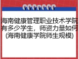 海南健康管理职业技术学院有多少学生，师资力量如何(海南健康学院师生规模)