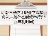 河南信息统计职业学院毕业典礼一般什么时候举行(毕业典礼时间)