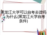 黑龙江大学可以自考去读吗，为什么(黑龙江大学自考条件)