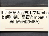 山西信息职业技术学院mba如何申请，是否有mba(申请山西信院MBA)