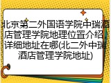 北京第二外国语学院中瑞酒店管理学院地理位置介绍，详细地址在哪(北二外中瑞酒店管理学院地址)