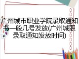 广州城市职业学院录取通知书一般几号发放(广州城职录取通知发放时间)