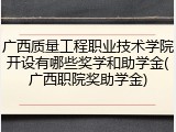 广西质量工程职业技术学院开设有哪些奖学和助学金(广西职院奖助学金)