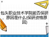 包头职业技术学院能否保研，原因是什么(保研资格原因)