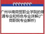 广州华南商贸职业学院的普通专业和特色专业详解(广商职院专业解析)