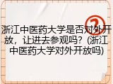 浙江中医药大学是否对外开放，让进去参观吗？(浙江中医药大学对外开放吗)