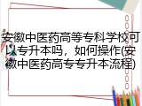 安徽中医药高等专科学校可以专升本吗，如何操作(安徽中医药高专专升本流程)