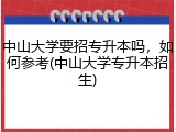 中山大学要招专升本吗，如何参考(中山大学专升本招生)