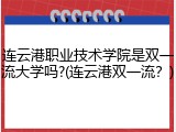 连云港职业技术学院是双一流大学吗?(连云港双一流？)