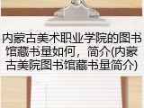 内蒙古美术职业学院的图书馆藏书量如何，简介(内蒙古美院图书馆藏书量简介)