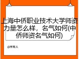 上海中侨职业技术大学师资力量怎么样，名气如何(中侨师资名气如何)