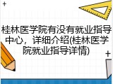 桂林医学院有没有就业指导中心，详细介绍(桂林医学院就业指导详情)