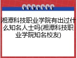 湘潭科技职业学院有出过什么知名人士吗(湘潭科技职业学院知名校友)